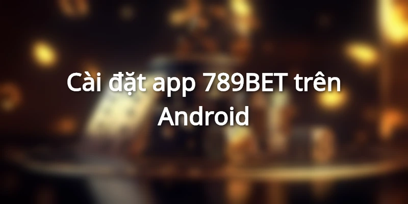 Quy trình tải App 789BET trên android