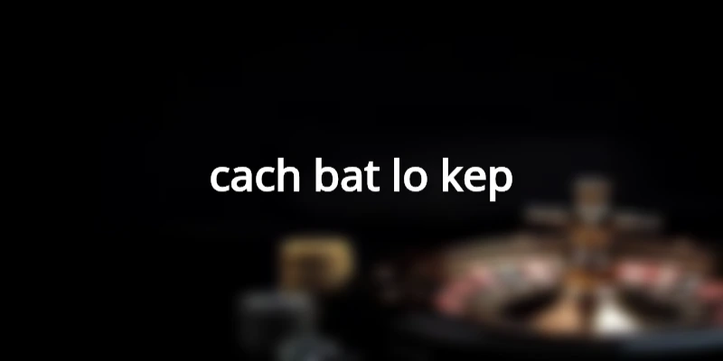 cach-bat-lo-kep