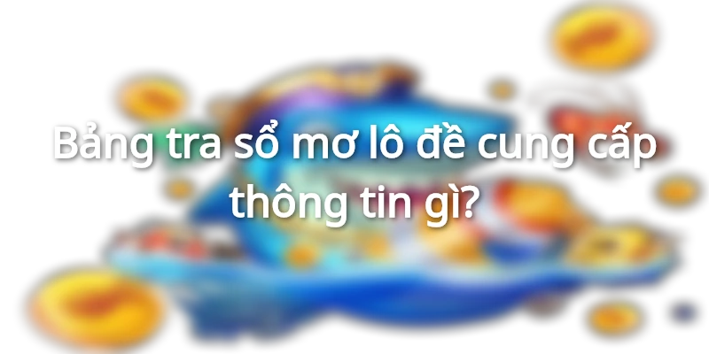 Thông tin cung cấp trong bảng tra sổ mơ