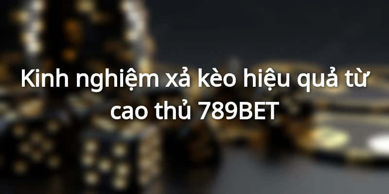 Bí quyết xả kèo từ cao thủ