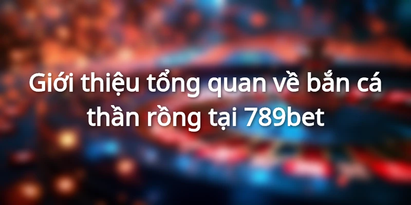 Giới thiệu khái quát về bắn cá thần rồng