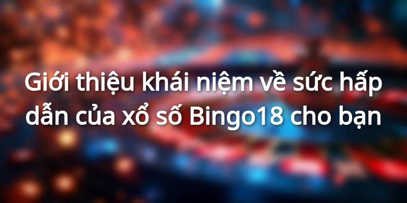Tìm hiểu khái quát về xổ số Bingo18